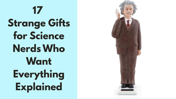 17 Strange Gifts for Science Nerds Who Want Everything Explained