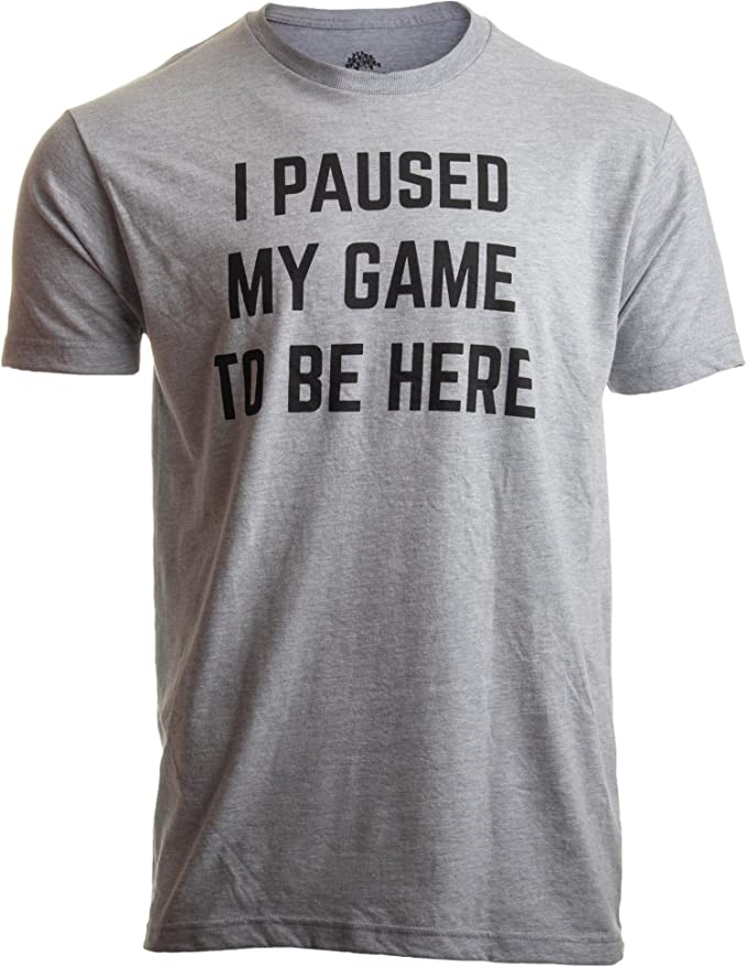 A gray t-shirt with the words, 'I paused my game to be here' printed on it.
