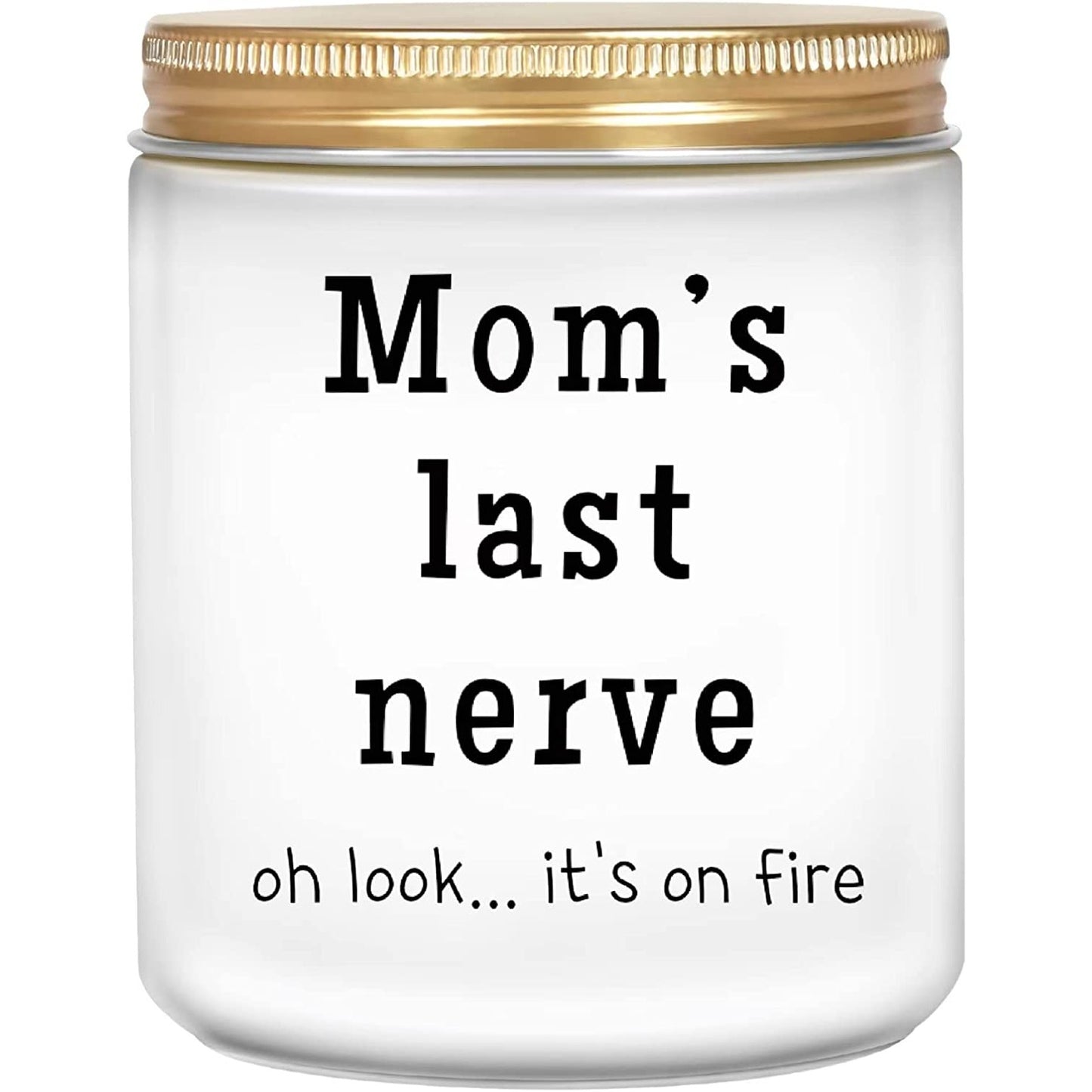 A funny white candle in a jar. On the outside of the candle printed on the jar it says, 'Moms last nerve, oh look... its on fire.'